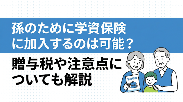 孫のために学資保険に加入するのは可能？贈与税や注意点についても解説