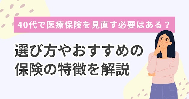 40代で医療保険を見直す必要はある？選び方やおすすめの保険の特徴を解説