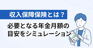 収入保障保険とは？必要となる年金月額の目安をシミュレーション
