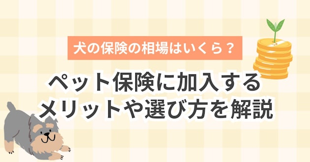 犬の保険の相場はいくら？ペット保険に加入するメリットや選び方を解説