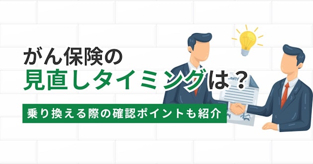がん保険の見直しタイミングは？乗り換える際の確認ポイントも紹介