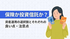 保険か投資信託か？資産運用の選択肢とそれぞれの良い点・注意点