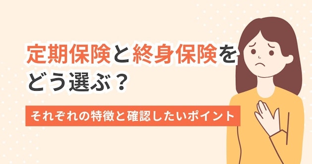 定期保険と終身保険をどう選ぶ？それぞれの特徴と確認したいポイント
