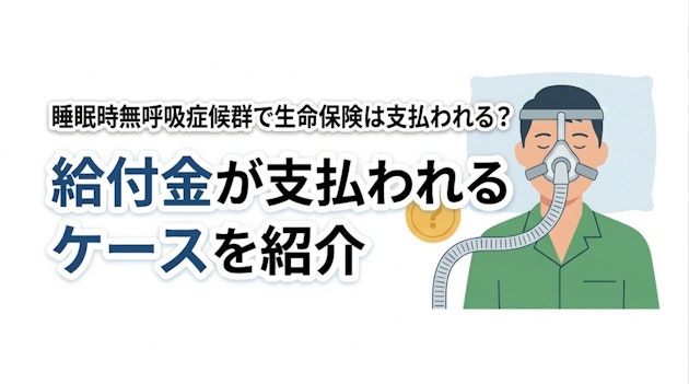 睡眠時無呼吸症候群で生命保険は支払われる？給付金が支払われるケースを紹介