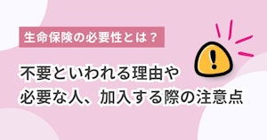 生命保険の必要性とは？不要といわれる理由や必要な人、加入する際の注意点
