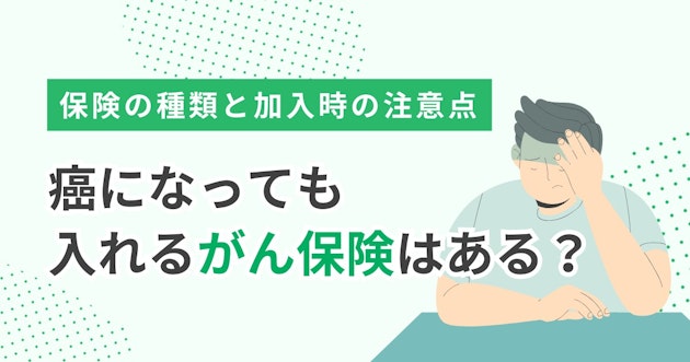 癌になっても入れるがん保険はある？保険の種類と加入時の注意点