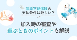 就業不能保険の支払条件は厳しい？加入時の審査や選ぶときのポイントも解説