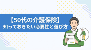 【50代の介護保険】知っておきたい必要性と選び方