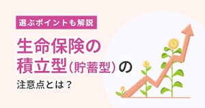 生命保険の積立型（貯蓄型）の注意点とは？選ぶポイントも解説