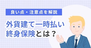 外貨建て一時払い終身保険とは？良い点・注意点を解説