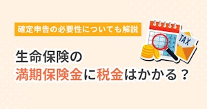 生命保険の満期保険金に税金はかかる？確定申告の必要性についても解説