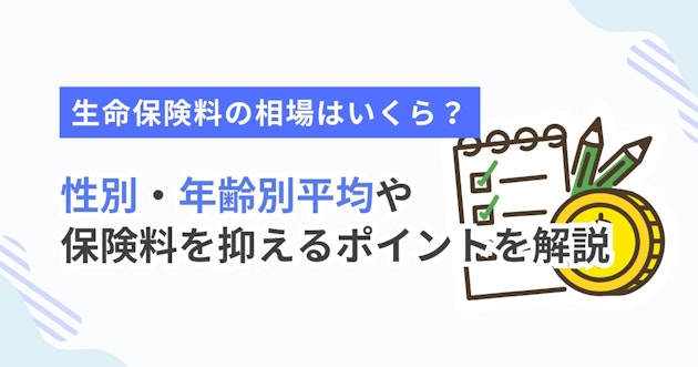 生命保険料の相場はいくら？性別・年齢別平均や保険料を抑えるポイントを解説