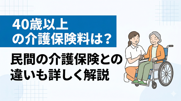 40歳以上の介護保険料は？民間の介護保険との違いも詳しく解説