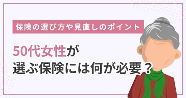 50代女性が選ぶ保険には何が必要？保険の選び方や見直しのポイント