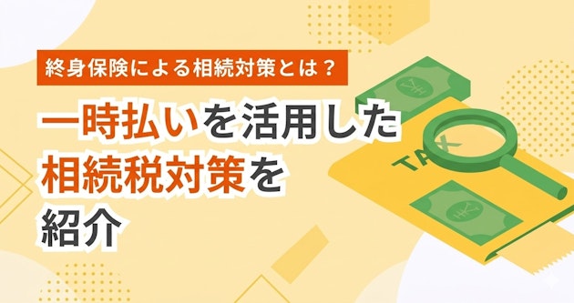 終身保険による相続対策とは？一時払いを活用した相続税対策を紹介