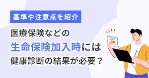 医療保険などの生命保険加入時には健康診断の結果が必要？基準や注意点を紹介