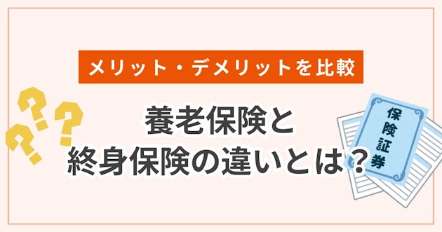 養老保険と終身保険の違いとは？メリット・デメリットを比較