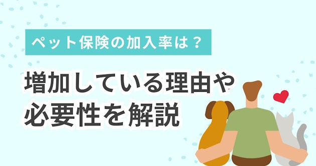 ペット保険の加入率は？増加している理由や必要性を解説