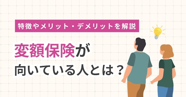 変額保険が向いている人とは？特徴やメリット・デメリットを解説