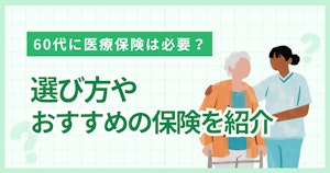 60代に医療保険は必要？選び方やおすすめの保険を紹介
