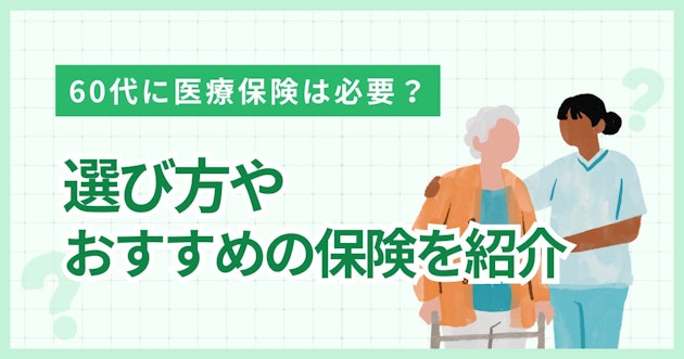 60代に医療保険は必要？選び方やおすすめの保険を紹介
