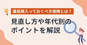 最低限入っておくべき保険とは？見直し方や年代別のポイントを解説