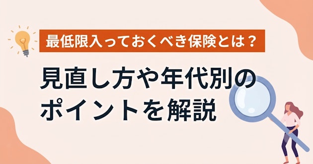 最低限入っておくべき保険とは？見直し方や年代別のポイントを解説