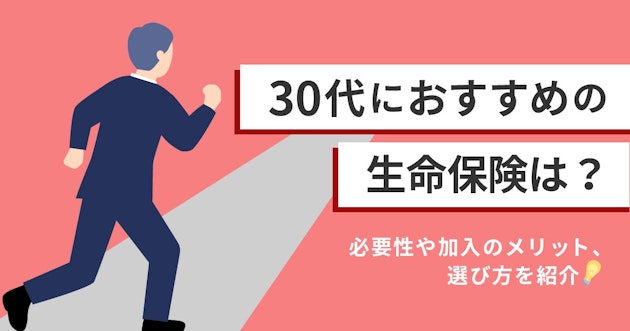 30代におすすめの生命保険は？必要性や加入のメリット、選び方を紹介