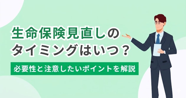 生命保険見直しのタイミングはいつ？必要性と注意したいポイントを解説