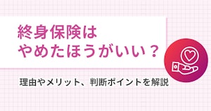 終身保険はやめたほうがいい？理由やメリット、判断ポイントを解説