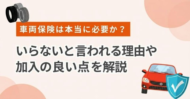 車両保険は本当に必要か？いらないと言われる理由や加入の良い点を解説