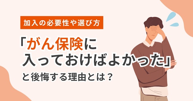 「がん保険に入っておけばよかった」と後悔する理由とは？加入の必要性や選び方
