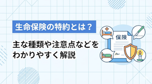 生命保険の特約とは？主な種類や注意点などをわかりやすく解説