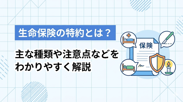 生命保険の特約とは？主な種類や注意点などをわかりやすく解説