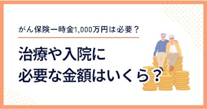 がん保険一時金1,000万円は必要？治療や入院に必要な金額はいくら？