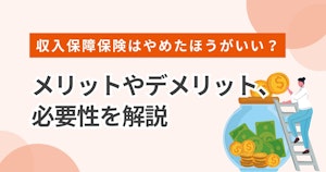 収入保障保険はやめたほうがいい？メリットやデメリット、必要性を解説