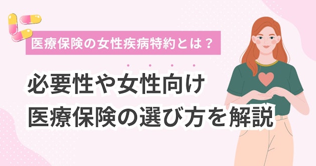 医療保険の女性疾病特約とは？必要性や女性向け医療保険の選び方を解説
