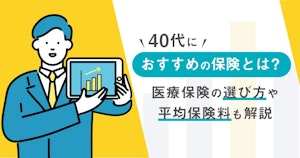 40代におすすめの保険とは？医療保険の選び方や平均保険料も解説