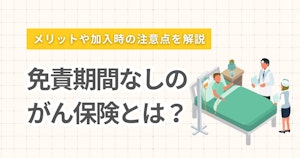 免責期間なしのがん保険とは？メリットや加入時の注意点を解説