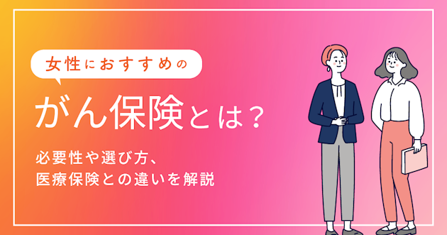 女性におすすめのがん保険とは？必要性や選び方、医療保険との違いを解説