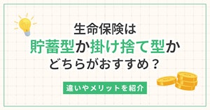 生命保険は貯蓄型か掛け捨て型かどちらがおすすめ？違いやメリットを紹介