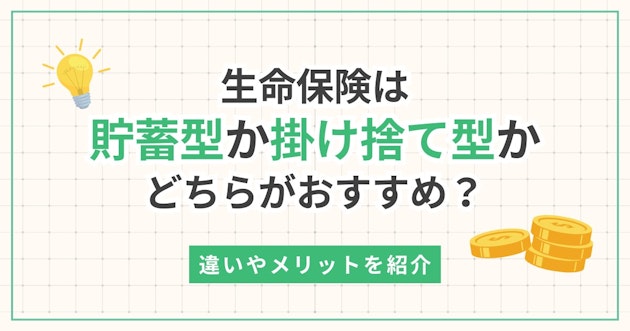 生命保険は貯蓄型か掛け捨て型かどちらがおすすめ？違いやメリットを紹介