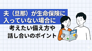 夫（旦那）が生命保険に入っていない場合に考えたい備え方や話し合いのポイント