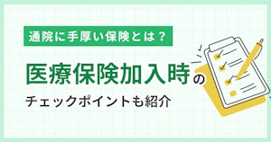 通院に手厚い保険とは？医療保険加入時のチェックポイントも紹介