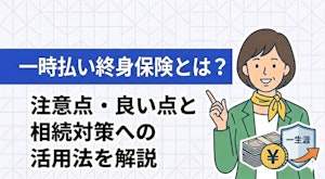一時払い終身保険とは？注意点・良い点と相続対策への活用法を解説