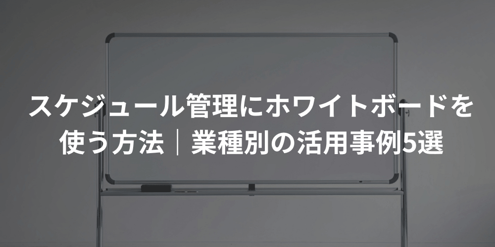 スケジュール管理にホワイトボードを使う方法｜業種別の活用事例5選