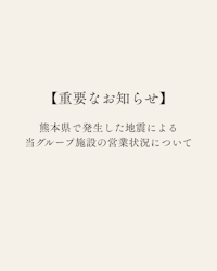 【重要なお知らせ】熊本県で発生した地震による当グループ施設の営業状況について