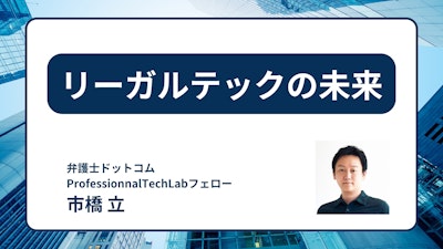 リーガルテックの未来〜 弁護士ドットコムProfessionalTechLabフェローが展望〜