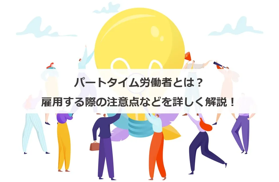 パートタイム労働者とは？雇用する際の注意点などを詳しく解説！