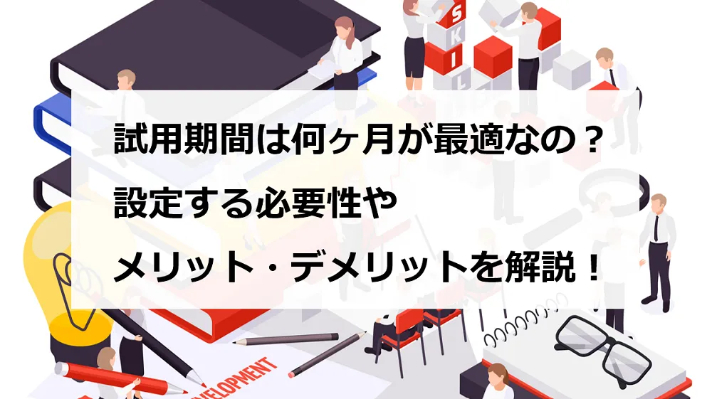 試用期間は何ヶ月が最適なの？設定する必要性やメリット・デメリットを解説！